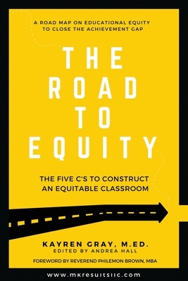 The Road To Equity: The Five C's to Construct an Equitable Classroom by Kayren Gray