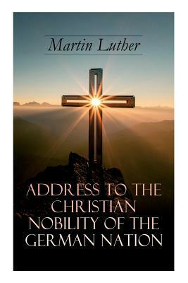 Address To the Christian Nobility of the German Nation: Treatise on Signature Doctrines of the Priesthood by C. A. Buchheim, Martin Luther