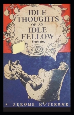 Idle Thoughts of an Idle Fellow Illustrated by Jerome K. Jerome