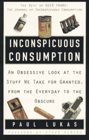 Inconspicuous Consumption:  An Obsessive Look at the Stuff We Take for Granted, from the Everyday to the Obscure by Paul Lukas