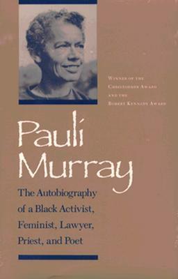 Pauli Murray: The Autobiography of a Black Activist, Feminist, Lawyer, Priest, and Poet by Pauli Murray