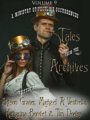 Tales from the Archives: Volume 9 by Pip Ballantine, Alyson Grauer, Michael A. Ventrella, Tim Dodge, Tee Morris, Katharina Bordet