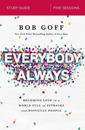 Everybody, Always Study Guide: Becoming Love in a World Full of Setbacks and Difficult People by Bob Goff