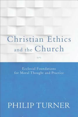 Christian Ethics and the Church by Philip Turner