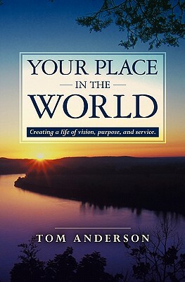 Your Place in the World: Creating a life of vision, purpose, and service. by Tom Anderson