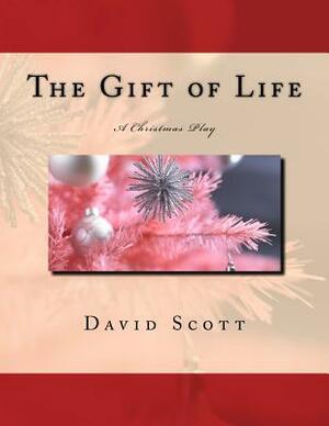The Gift of Life: A Christmas Play by David Scott