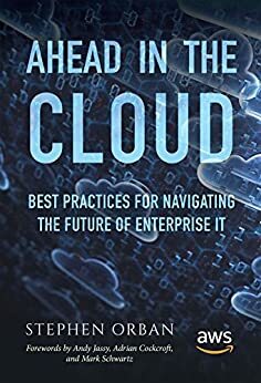Ahead in the Cloud: Best Practices for Navigating the Future of Enterprise IT by Stephen Orban, Mark Schwartz, Andy Jassy, Adrian Cockcroft
