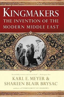 Kingmakers: The Invention of the Modern Middle East by Karl E. Meyer, Shareen Blair Brysac