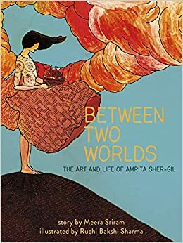 Between Two Worlds: The ArtLife of Amrita Sher-Gil by Meera Sriram, Ruchi Bakshi Sharma
