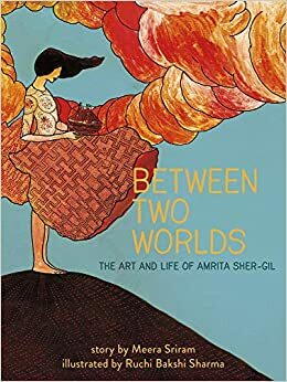 Between Two Worlds: The ArtLife of Amrita Sher-Gil by Ruchi Bakshi Sharma, Meera Sriram