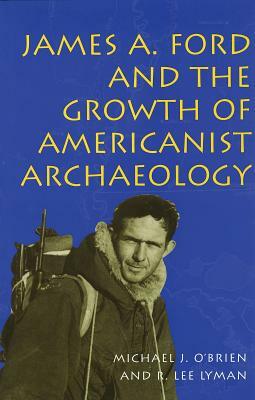 James A. Ford and the Growth of Americanist Archaeology James A. Ford and the Growth of Americanist Archaeology James A. Ford and the Growth of Americ by Michael J. O'Brien, R. Lee Lyman