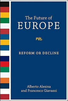 The Future of Europe: Reform or Decline by Alberto Alesina, Francesco Giavazzi