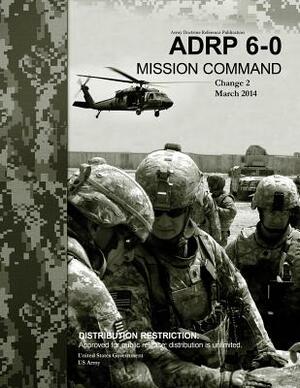 Army Doctrine Reference Publication ADRP 6-0 Mission Command Change 2 March 2014 by United States Government Us Army