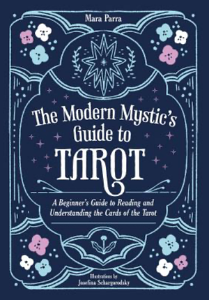 The Modern Mystic's Guide to Tarot: A Beginner's Guide to Reading and Understanding the Cards of the Tarot by Mara Parra