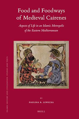 Food and Foodways of Medieval Cairenes: Aspects of Life in an Islamic Metropolis of the Eastern Mediterranean by Paulina Lewicka