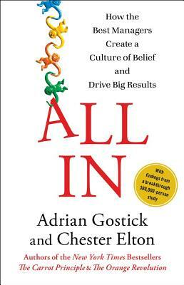 All in: How the Best Managers Create a Culture of Belief and Drive Big Results by Chester Elton, Adrian Gostick