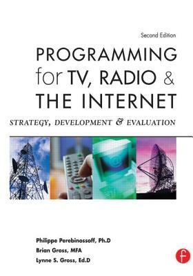 Programming for TV, Radio and the Internet: Strategy, Development, and Evaluation by Lynne Gross, Philippe Perebinossoff, Brian Gross