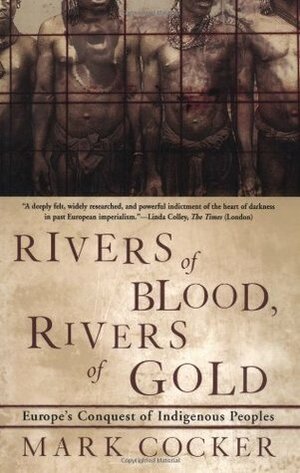 Rivers of Blood, Rivers of Gold: Europe's Conquest of Indigenous Peoples by Mark Cocker