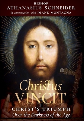 Christus Vincit: Christ's Triumph Over the Darkness of the Age by Bishop Athanasius Schneider, Diane Montagna