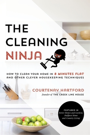 The Cleaning Ninja: How to Clean Your Home in 8 Minutes Flat and Other Clever Housekeeping Techniques by Courtenay Hartford