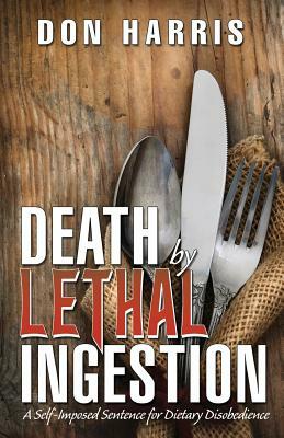 Death by Lethal Ingestion: A Self-Imposed Sentence for Dietary Disobedience by Don Harris