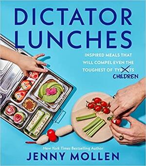 Dictator Lunches: Inspired Meals That Will Compel Even the Toughest of (Tyrants) Children by Jenny Mollen