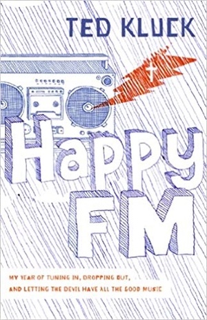 Happy FM: My Year of Tuning In, Dropping Out, and Letting the Devil Have All the  Good Music by Ted Kluck