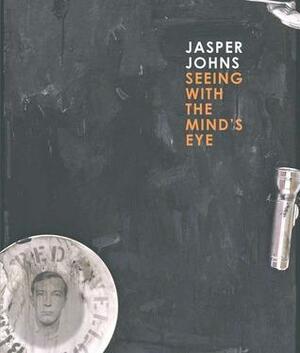 Jasper Johns: Seeing with the Mind's Eye by Mark Rosenthal, Nan Rosenthal, Gary Garrels, Brian M. Reed, Roberta Bernstein, John Yau, James Rondeau