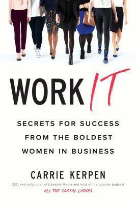 Work It: Secrets for Success from the Boldest Women in Business by Carrie Kerpen
