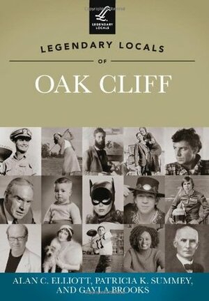 Legendary Locals of Oak Cliff, Texas by Patricia K. Summey, Alan C. Elliott, Gayla Brooks