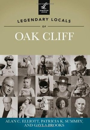 Legendary Locals of Oak Cliff, Texas by Alan C. Elliott, Gayla Brooks, Patricia K. Summey