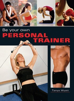 Be Your Own Personal Trainer by Tanya Wyatt