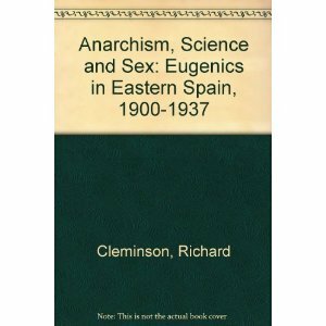 Anarchism, Science and Sex: Eugenics in Eastern Spain, 1900-1937 by Richard Cleminson