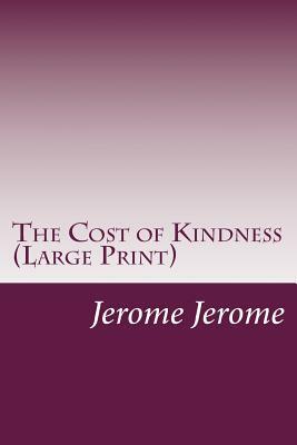 The Cost of Kindness (Large Print) by Jerome K. Jerome