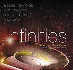 Infinities: The Very Best of British SF Today by Ken MacLeod, Adam Roberts, Eric Brown, Alastair Reynolds, Peter Crowther