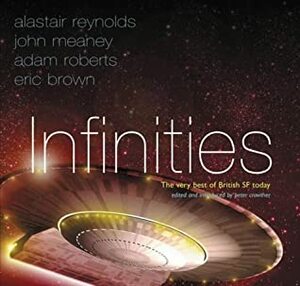 Infinities: The Very Best of British SF Today by Adam Roberts, Ken MacLeod, Eric Brown, Alastair Reynolds, Peter Crowther