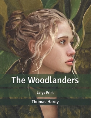 The Woodlanders: Large Print by Thomas Hardy