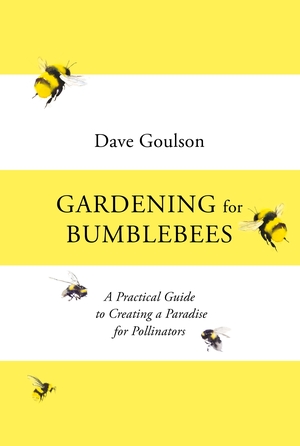 Gardening for Bumblebees: A Practical Guide to Creating a Paradise for Pollinators by Dave Goulson