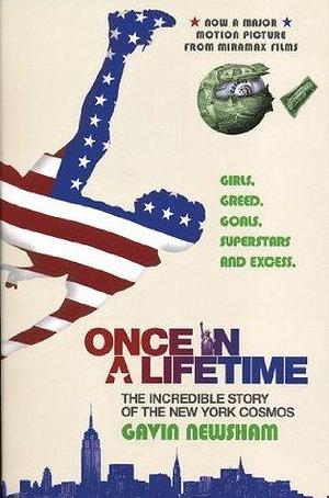 Once in a Lifetime: the Incredible Story of the New York Cosmos: Girls, Greed, Goals, Superstars and Excess by Gavin Newsham, Gavin Newsham