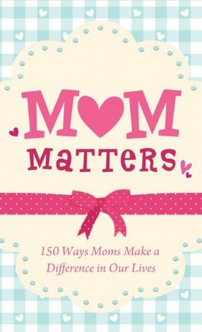 Mom Matters: 150 Ways Moms Make a Difference in Our Lives (Value Books) by Anita Higman