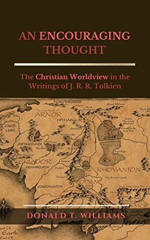 An Encouraging Thought: The Christian Worldview in the Writings of J. R. R. Tolkien by Donald Williams