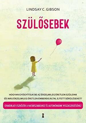 Szülősebek: Hogyan gyógyítsuk be az érzelmileg éretlen szüleink (és más érzelmileg éretlen emberek) által ejtett sérüléseket? Gyakorlati eszközök a határszabáshoz és autonómiánk visszaszerzéséhez by Lindsay C. Gibson