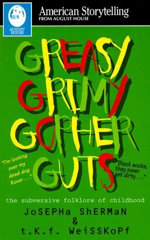 Greasy Grimy Gopher Guts: The Subversive Folklore of Childhood by Josepha Sherman, T.K.F. Weisskopf