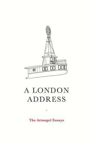 A London Address: The Artangel Essays by Juan Gabriel Vásquez, Maya Jasanoff, Michael Ondaatje, Sven Lindqvist, Caryl Phillips, Colm Tóibín, Ahdaf Soueif, Kamila Shamsie, Artangel, Geoff Dyer, Alain Mabanckou, Adonis, Teju Cole, Jeanette Winterson