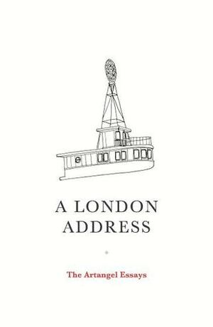 A London Address: The Artangel Essays by Kamila Shamsie, Adonis, Artangel, Geoff Dyer, Colm Tóibín, Juan Gabriel Vásquez, Jeanette Winterson, Sven Lindqvist, Maya Jasanoff, Caryl Phillips, Michael Ondaatje, Alain Mabanckou, Teju Cole, Ahdaf Soueif