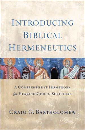 Introducing Biblical Hermeneutics: A Comprehensive Framework for Hearing God in Scripture by Craig G. Bartholomew