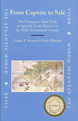 From Capture to Sale: The Portuguese Slave Trade to Spanish South America in the Early Seventeenth Century by Susie Minchin, Linda Newson