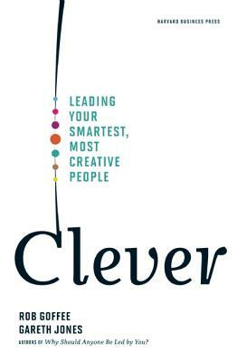 Clever: Leading Your Smartest, Most Creative People by Gareth Jones, Rob Goffee