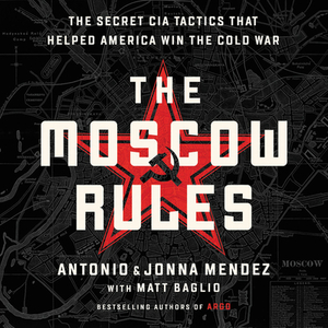 The Moscow Rules: The Secret CIA Tactics That Helped America Win the Cold War by Antonio Mendez, Jonna Mendez