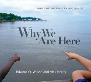 Why We Are Here: Mobile and the Spirit of a Southern City by Edward O. Wilson, Alex Harris